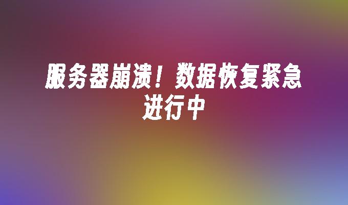 服务器崩溃！数据恢复紧急进行中