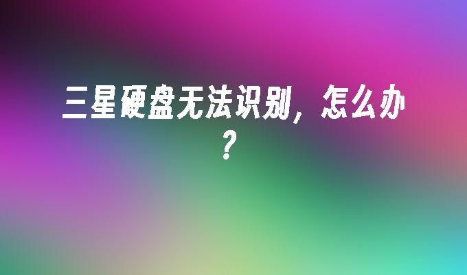 三星硬盘无法识别，怎么办？