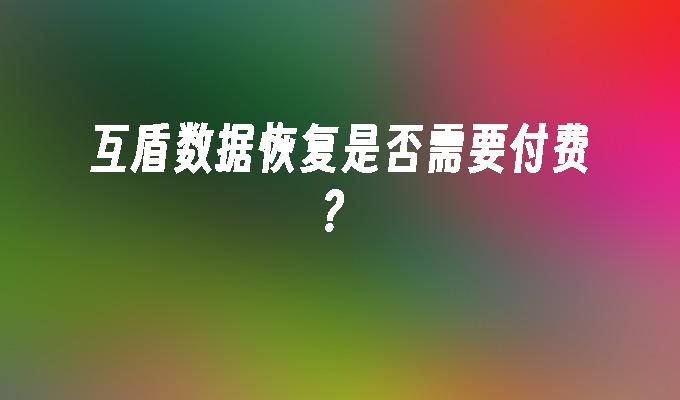 互盾数据恢复是否需要付费？