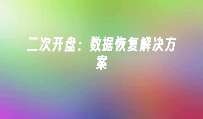 二次开盘：数据恢复解决方案