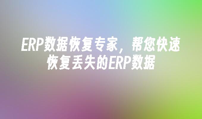 ERP数据恢复专家，帮您快速恢复丢失的ERP数据