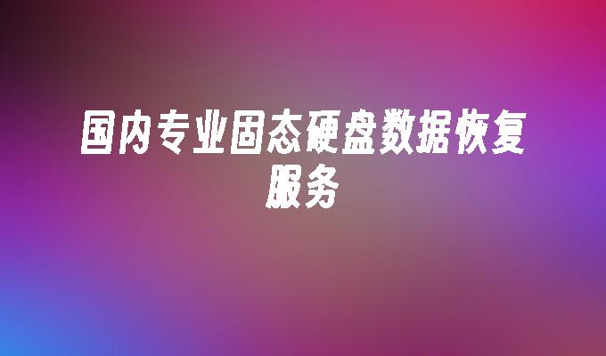 国内专业固态硬盘数据恢复服务