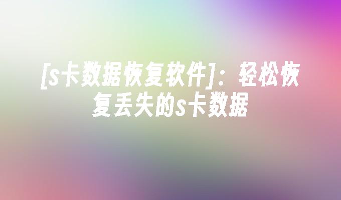 [s卡数据恢复软件]：轻松恢复丢失的s卡数据