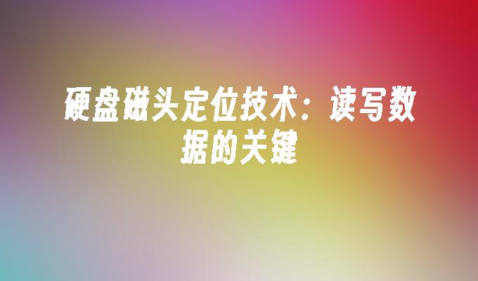 硬盘磁头定位技术：读写数据的关键