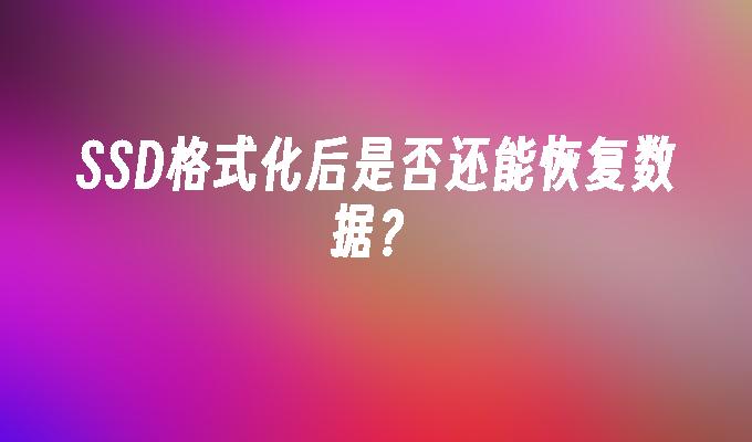 SSD格式化后是否还能恢复数据？