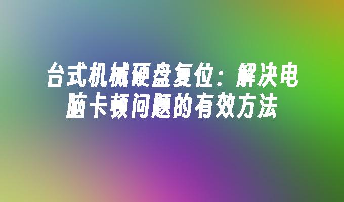 台式机械硬盘复位：解决电脑卡顿问题的有效方法