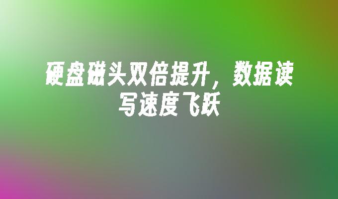 硬盘磁头双倍提升,数据读写速度飞跃
