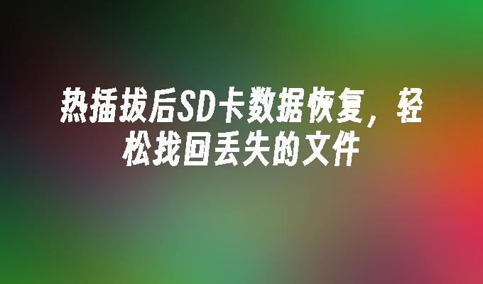 热插拔后SD卡数据恢复，轻松找回丢失的文件