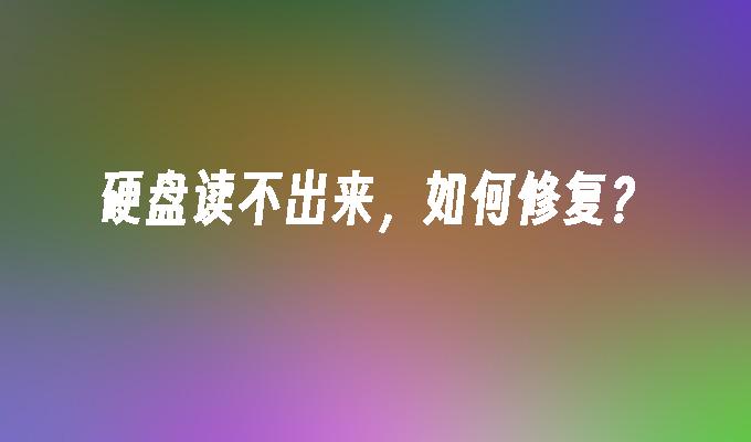 硬盘读不出来，如何修复？