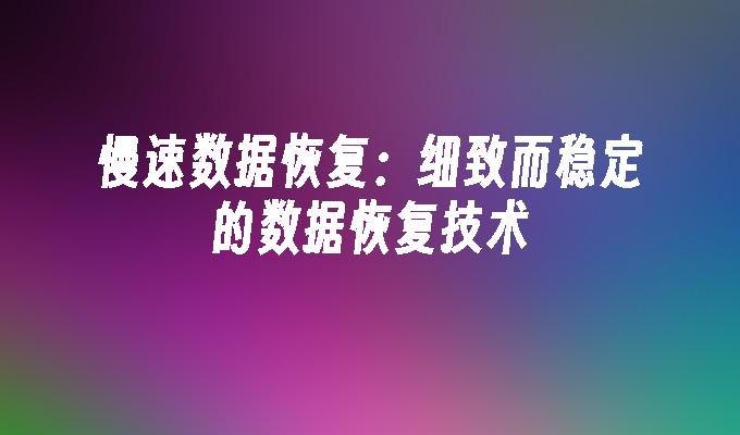 慢速数据恢复：细致而稳定的数据恢复技术