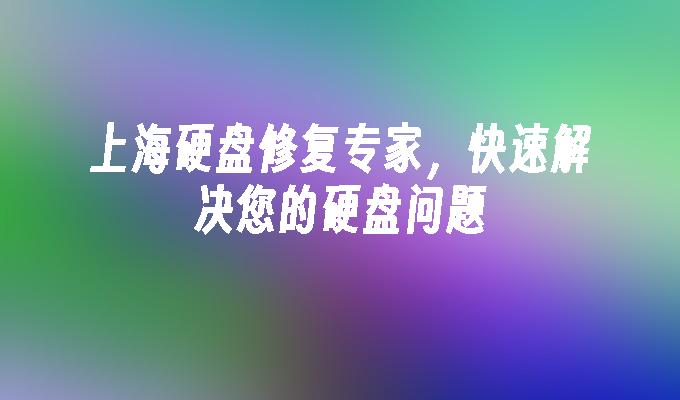 上海硬盘修复专家，快速解决您的硬盘问题