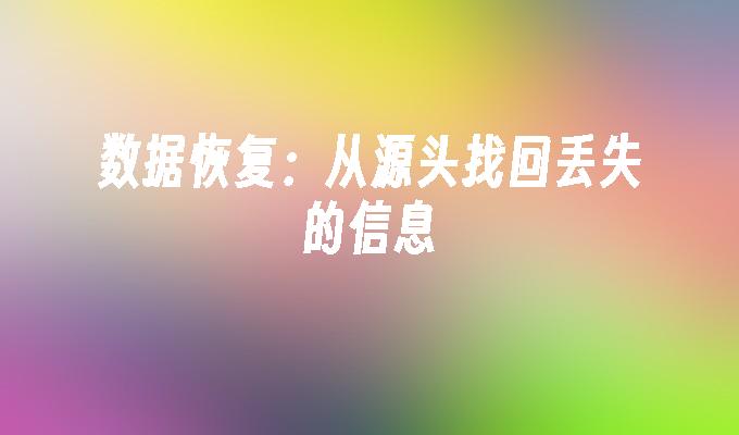 数据恢复:从源头找回丢失的信息