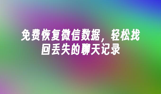 免费恢复微信数据,轻松找回丢失的聊天记录