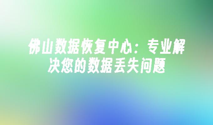 佛山数据恢复中心:专业解决您的数据丢失问题