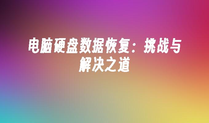 电脑硬盘数据恢复：挑战与解决之道