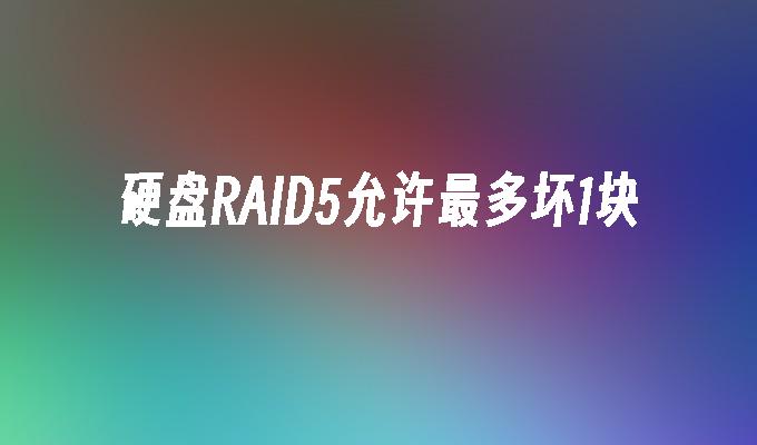 硬盘RAID5允许最多坏1块