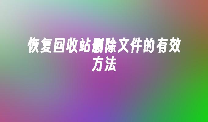 恢复回收站删除文件的有效方法