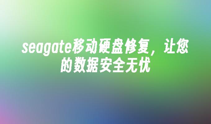 seagate移动硬盘修复，让您的数据安全无忧