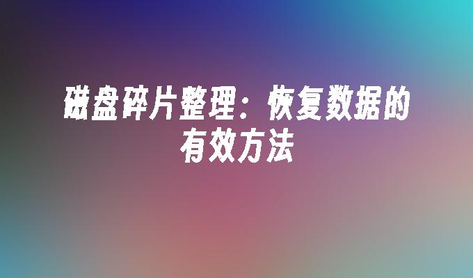 磁盘碎片整理：恢复数据的有效方法