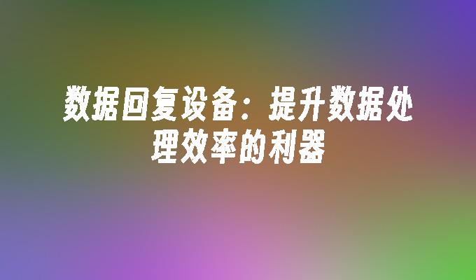 数据回复设备：提升数据处理效率的利器