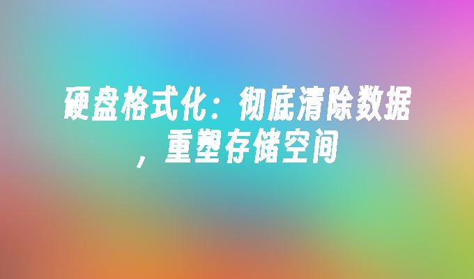 硬盘格式化：彻底清除数据，重塑存储空间