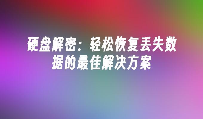 硬盘解密：轻松恢复丢失数据的最佳解决方案