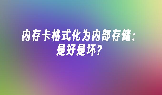 内存卡格式化为内部存储:是好是坏?