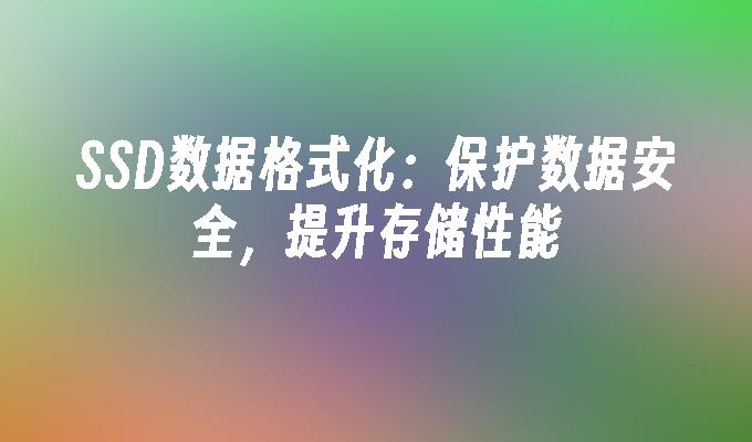 SSD数据格式化：保护数据安全，提升存储性能