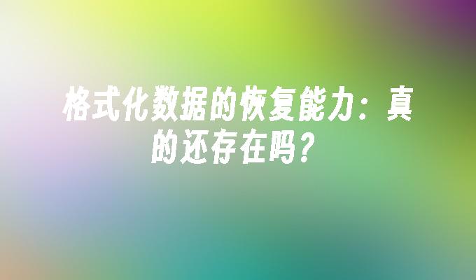 格式化数据的恢复能力：真的还存在吗？
