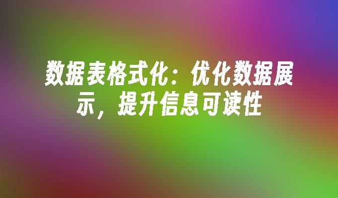数据表格式化：优化数据展示，提升信息可读性