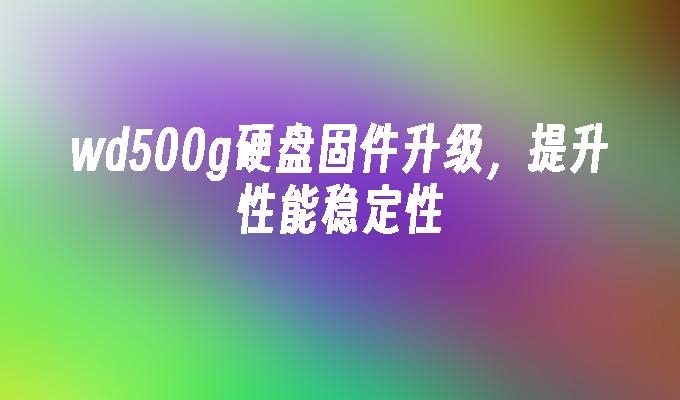 wd500g硬盘固件升级，提升性能稳定性