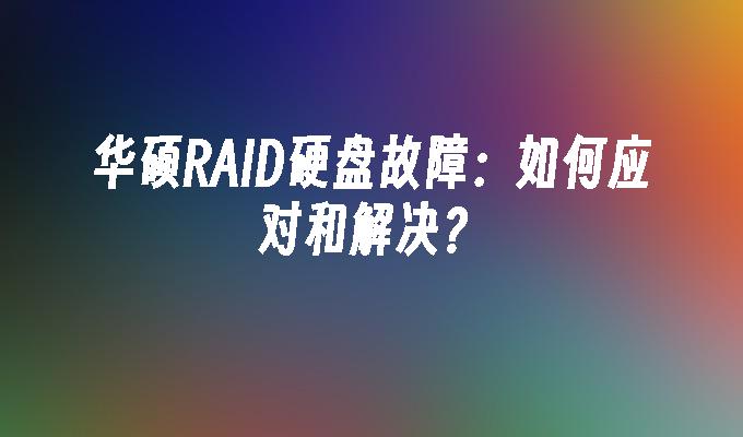 华硕RAID硬盘故障：如何应对和解决？