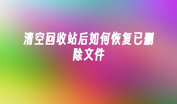 清空回收站后如何恢复已删除文件