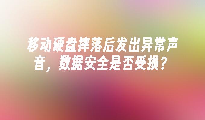 移动硬盘摔落后发出异常声音，数据安全是否受损？