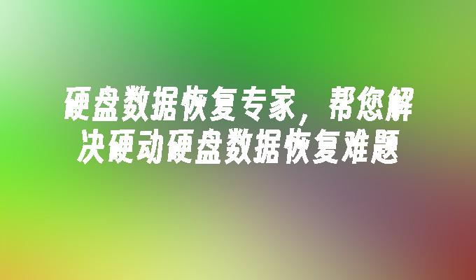 硬盘数据恢复专家，帮您解决硬动硬盘数据恢复难题