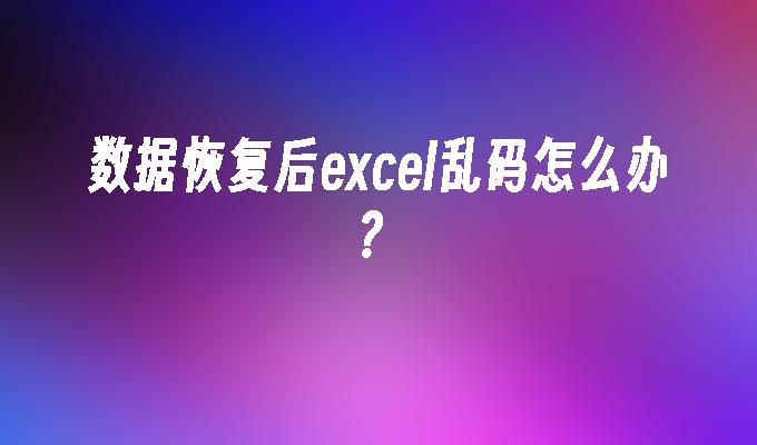 数据恢复后excel乱码怎么办？