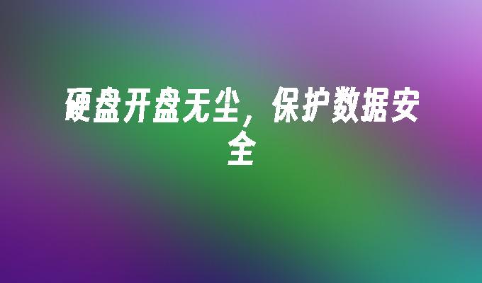 硬盘开盘无尘，保护数据安全