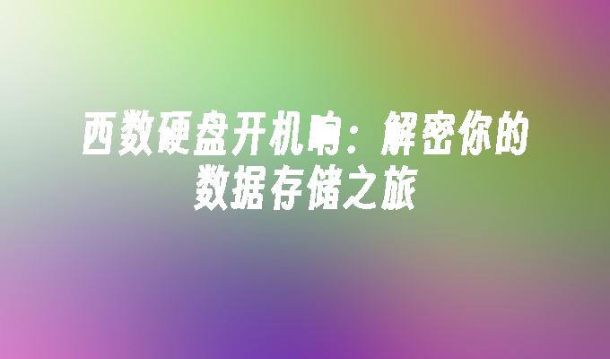 西数硬盘开机响:解密你的数据存储之旅