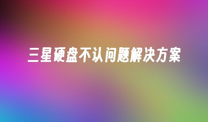 三星硬盘不认问题解决方案