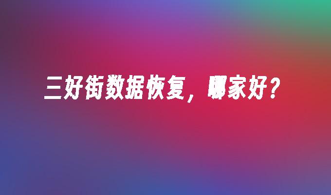 三好街数据恢复,哪家好?