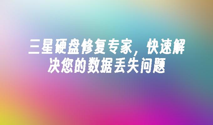三星硬盘修复专家,快速解决您的数据丢失问题