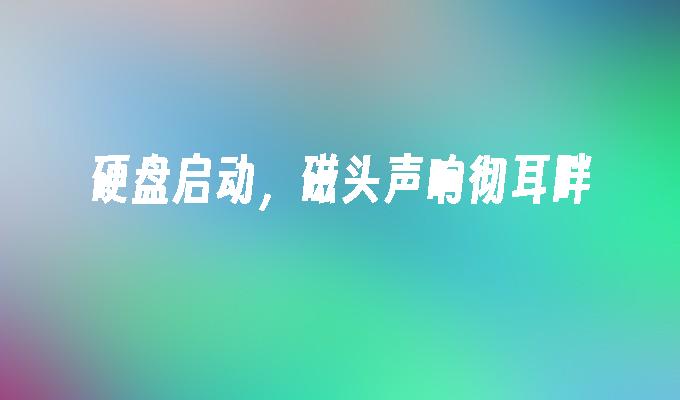 硬盘启动，磁头声响彻耳畔