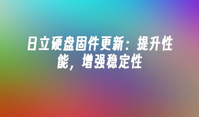 日立硬盘固件更新：提升性能，增强稳定性