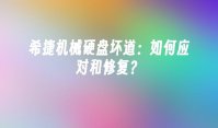 希捷机械硬盘坏道：如何应对和修复？