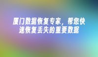 厦门数据恢复专家，帮您快速恢复丢失的重要数据