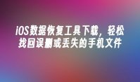 iOS数据恢复工具下载，轻松找回误删或丢失的手机文件