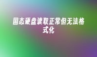 固态硬盘读取正常但无法格式化
