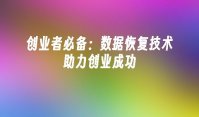 创业者必备：数据恢复技术助力创业成功