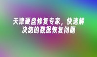 天津硬盘修复专家，快速解决您的数据恢复问题