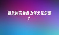 得乐固态硬盘为何无法识别？